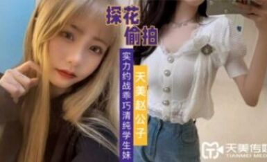 天美傳媒 天美趙公子探花 實力約戰乖巧清純學生妹