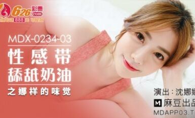 麻豆AV MDX MDX0234-03 性感帶舔舐奶油之娜樣的味覺 沈娜娜
