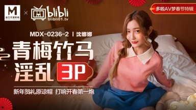 麻豆AV MDX MDX0236-2 青梅竹馬淫亂3P 沈娜娜