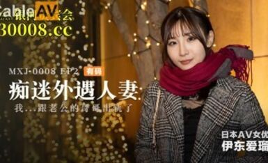 麻豆AV MXJ MXJ0008-2 癡迷外遇人妻 EP2 伊東愛瑠