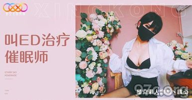 (星空無限傳媒)(xk-23)(20230517)叫ed治療催眠師-甜心