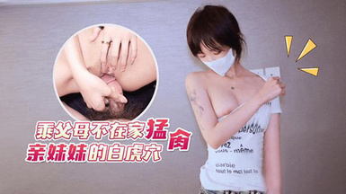 (猛料原創)(ml-6)(20230618)乘父母不在家猛肏親妹妹的白虎穴