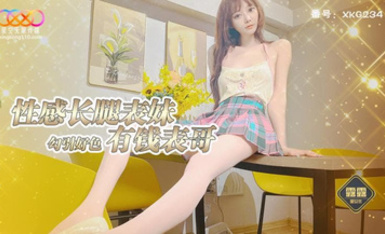 星空傳媒XKG234性感長腿表妹勾引好色有錢表哥