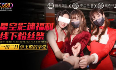 【國產AV首發星耀】星空影迷福利線下粉絲祭一泊二日帝王般的享受 三飛極品知名網紅女神 理萬姬×不二子×藏森林