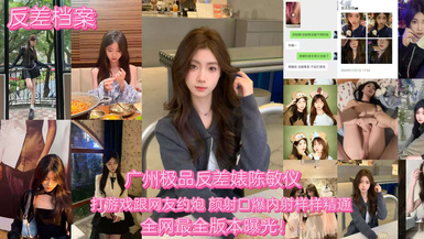 【反差婊档案】广州极品反差婊陈敏仪 打游戏约炮被网友内射！